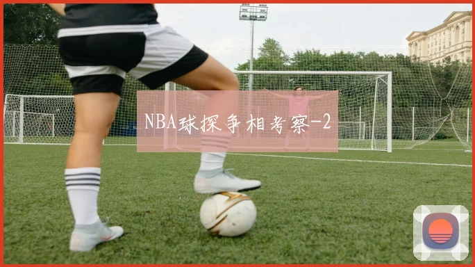 NBA球探争相考察