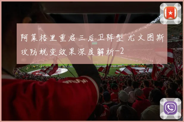 阿莱格里重启三后卫阵型 尤文图斯攻防蜕变效果深度解析