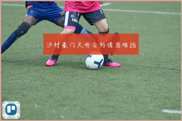 沙特豪门天价合约诱惑难挡
