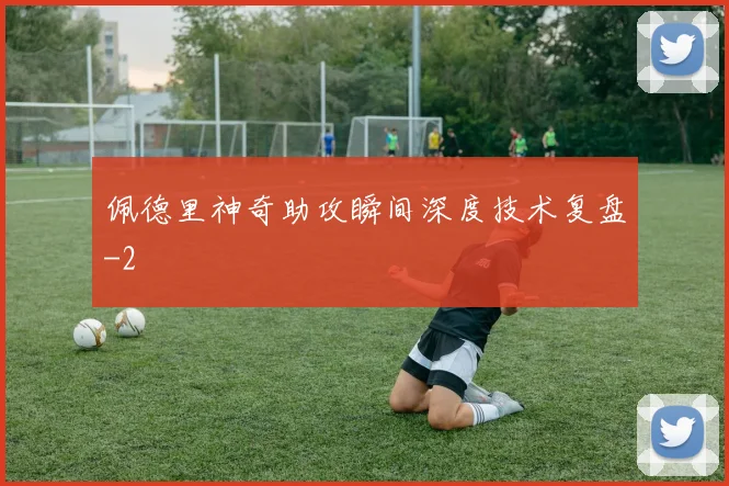 佩德里神奇助攻瞬间深度技术复盘